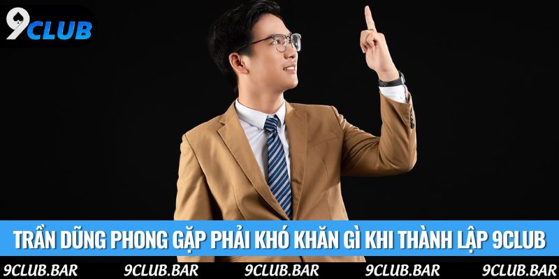 Trần Dũng Phong gặp phải khó khăn gì khi thành lập 9club