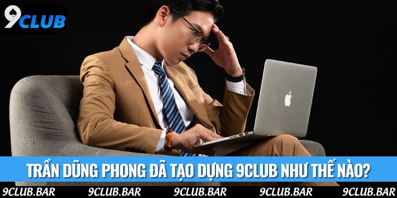 Trần Dũng Phong đã tạo dựng 9club như thế nào?