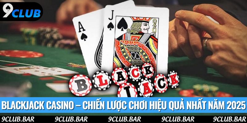 Blackjack Casino – Chiến Lược Chơi Hiệu Quả Nhất Năm 2025