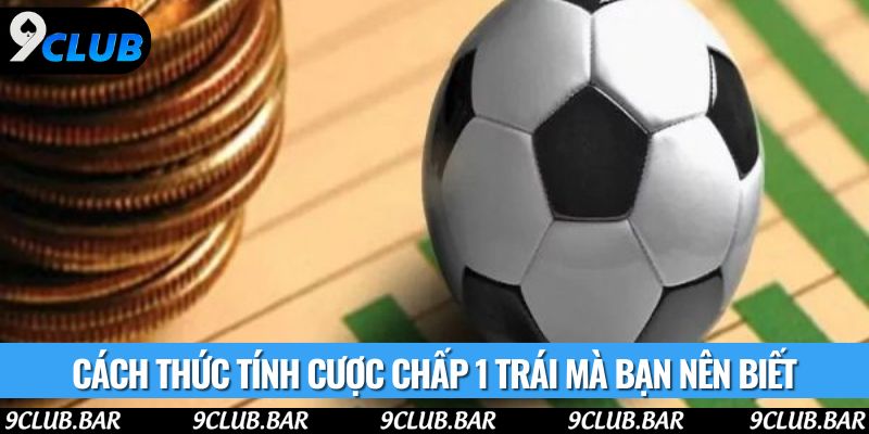 Cách thức tính cược chấp 1 trái mà bạn nên biết