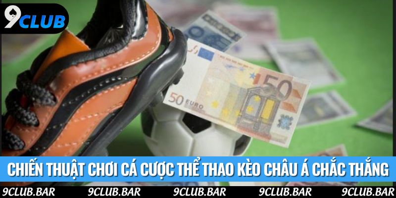 Chiến thuật chơi cá cược thể thao kèo Châu Á chắc thắng