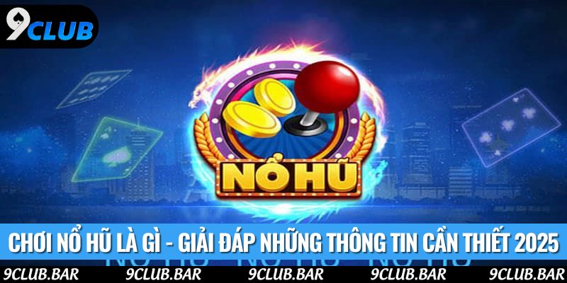 Chơi Nổ Hũ Là Gì - Giải Đáp Những Thông Tin Cần Thiết 2025