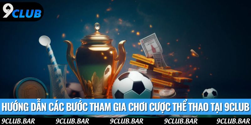 Hướng dẫn các bước tham gia chơi cược thể thao tại 9club