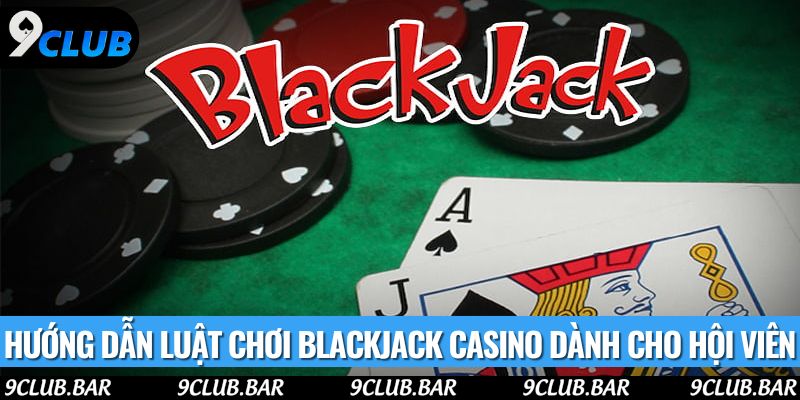 Hướng dẫn luật chơi blackjack casino dành cho hội viên