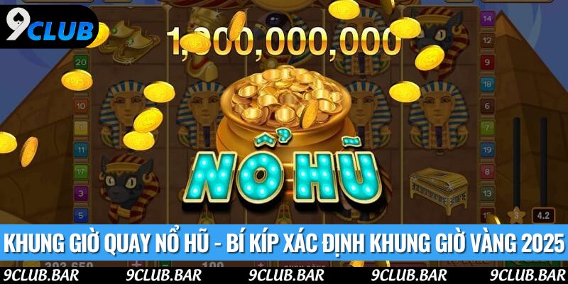 Khung Giờ Quay Nổ Hũ - Bí Kíp Xác Định Khung Giờ Vàng 2025