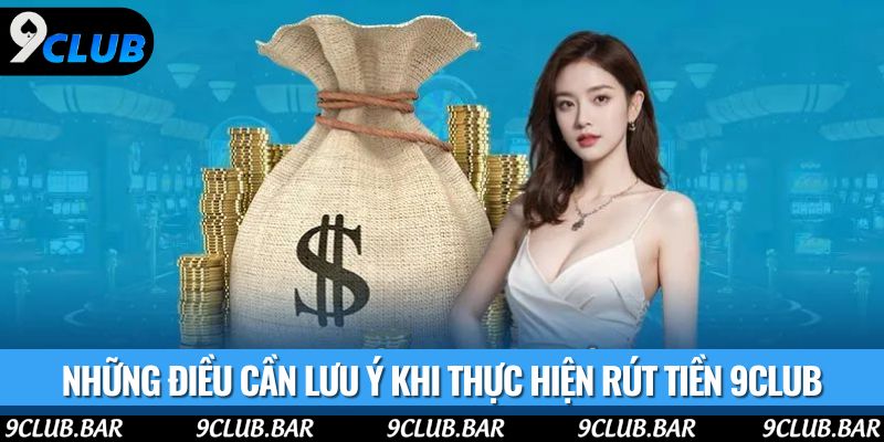 Những điều cần lưu ý khi thực hiện rút tiền 9club