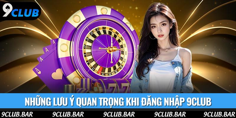 Những lưu ý quan trọng khi đăng nhập 9club