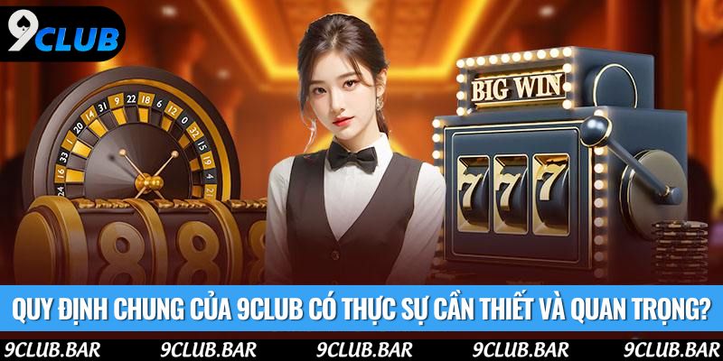 Quy định chung của 9club có thực sự cần thiết và quan trọng?
