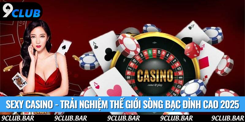 Sexy Casino - Trải Nghiệm Thế Giới Sòng Bạc Đỉnh Cao 2025