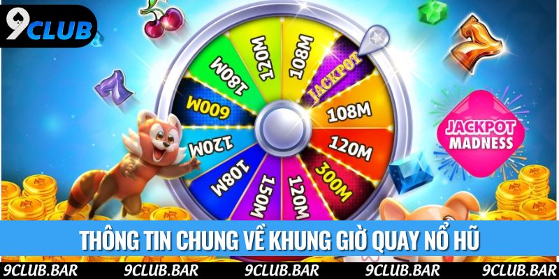 Thông tin chung về khung giờ quay nổ hũ