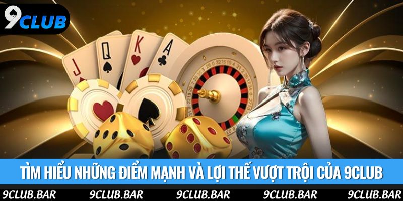 Tìm hiểu những điểm mạnh và lợi thế vượt trội của 9club